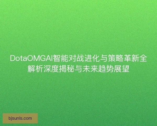 DotaOMGAI智能对战进化与策略革新全解析深度揭秘与未来趋势展望