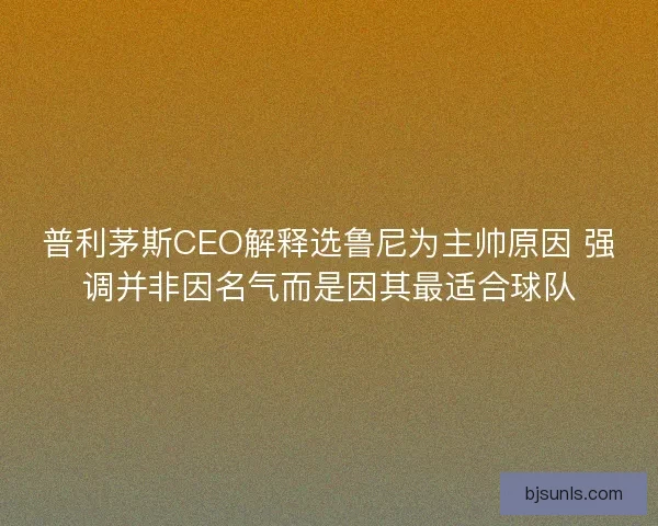 普利茅斯CEO解释选鲁尼为主帅原因 强调并非因名气而是因其最适合球队