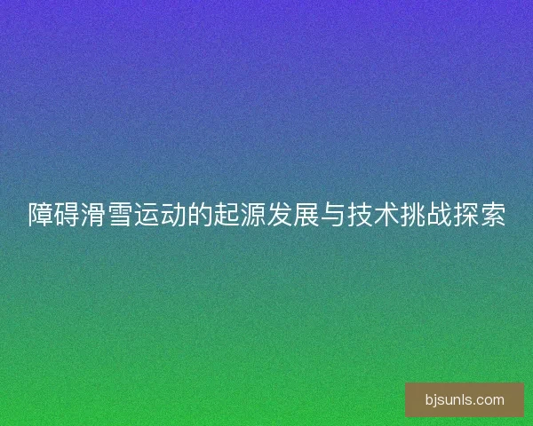 障碍滑雪运动的起源发展与技术挑战探索