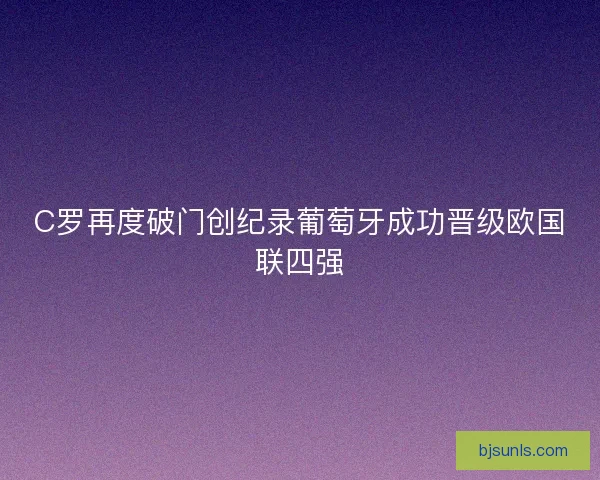 C罗再度破门创纪录葡萄牙成功晋级欧国联四强