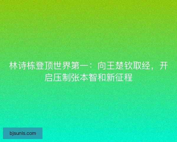 林诗栋登顶世界第一：向王楚钦取经，开启压制张本智和新征程